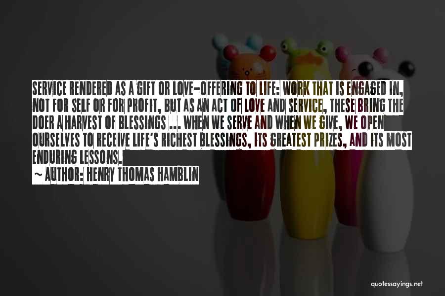 Henry Thomas Hamblin Quotes: Service Rendered As A Gift Or Love-offering To Life: Work That Is Engaged In, Not For Self Or For Profit,