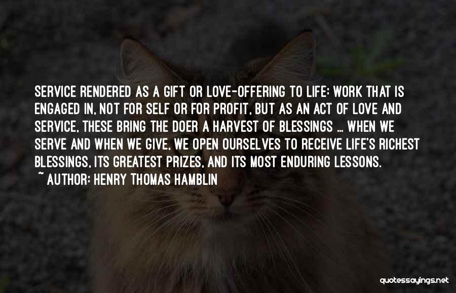 Henry Thomas Hamblin Quotes: Service Rendered As A Gift Or Love-offering To Life: Work That Is Engaged In, Not For Self Or For Profit,