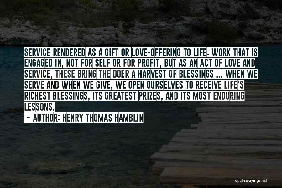 Henry Thomas Hamblin Quotes: Service Rendered As A Gift Or Love-offering To Life: Work That Is Engaged In, Not For Self Or For Profit,