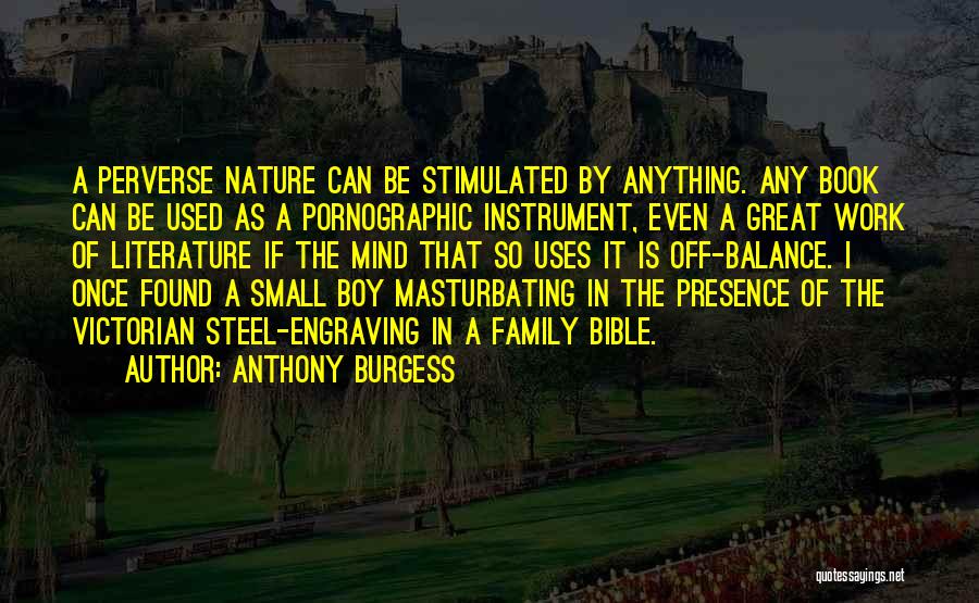 Anthony Burgess Quotes: A Perverse Nature Can Be Stimulated By Anything. Any Book Can Be Used As A Pornographic Instrument, Even A Great