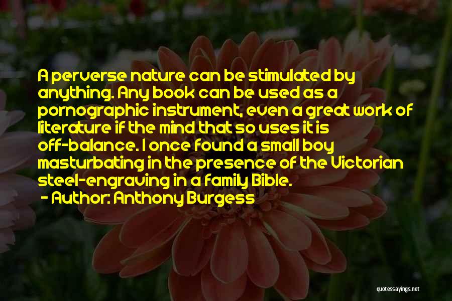 Anthony Burgess Quotes: A Perverse Nature Can Be Stimulated By Anything. Any Book Can Be Used As A Pornographic Instrument, Even A Great