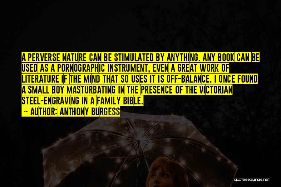 Anthony Burgess Quotes: A Perverse Nature Can Be Stimulated By Anything. Any Book Can Be Used As A Pornographic Instrument, Even A Great