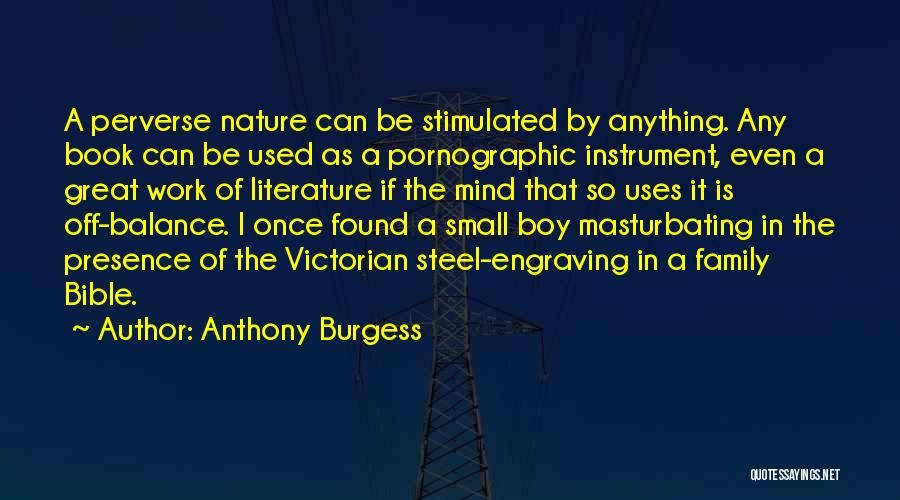 Anthony Burgess Quotes: A Perverse Nature Can Be Stimulated By Anything. Any Book Can Be Used As A Pornographic Instrument, Even A Great