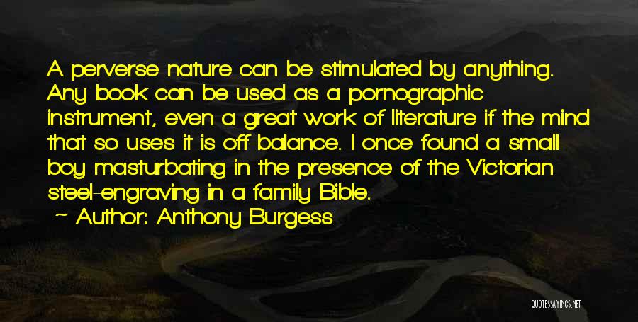 Anthony Burgess Quotes: A Perverse Nature Can Be Stimulated By Anything. Any Book Can Be Used As A Pornographic Instrument, Even A Great