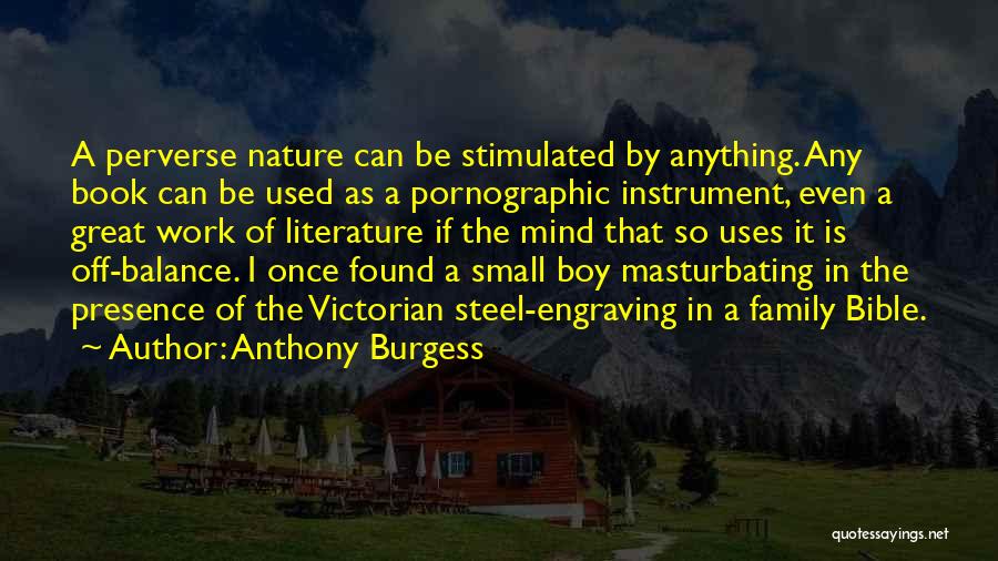 Anthony Burgess Quotes: A Perverse Nature Can Be Stimulated By Anything. Any Book Can Be Used As A Pornographic Instrument, Even A Great