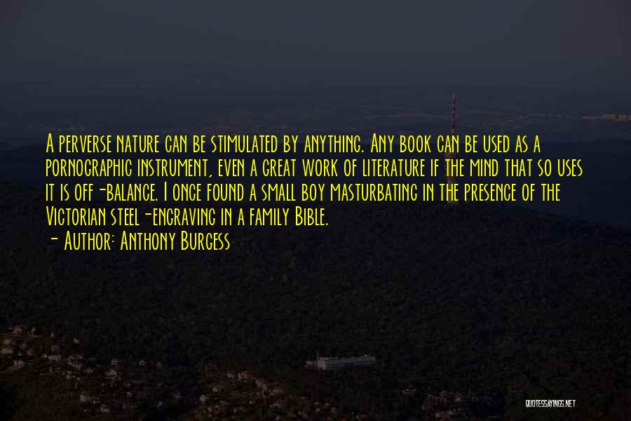 Anthony Burgess Quotes: A Perverse Nature Can Be Stimulated By Anything. Any Book Can Be Used As A Pornographic Instrument, Even A Great