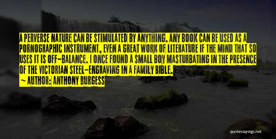 Anthony Burgess Quotes: A Perverse Nature Can Be Stimulated By Anything. Any Book Can Be Used As A Pornographic Instrument, Even A Great