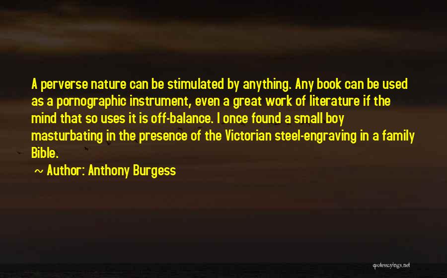 Anthony Burgess Quotes: A Perverse Nature Can Be Stimulated By Anything. Any Book Can Be Used As A Pornographic Instrument, Even A Great