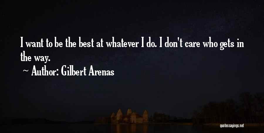 Gilbert Arenas Quotes: I Want To Be The Best At Whatever I Do. I Don't Care Who Gets In The Way.