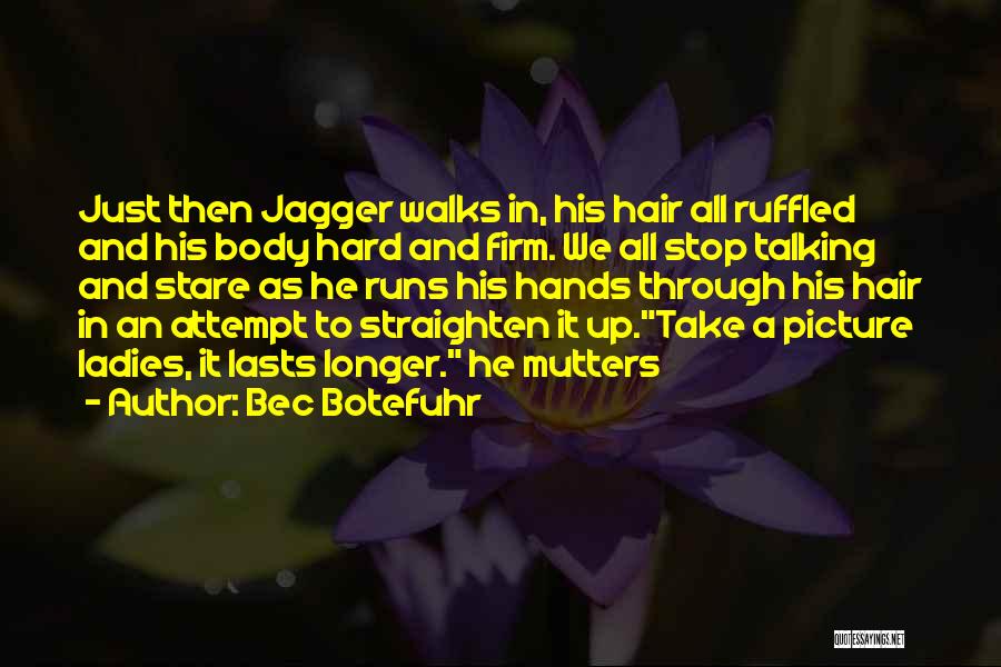 Bec Botefuhr Quotes: Just Then Jagger Walks In, His Hair All Ruffled And His Body Hard And Firm. We All Stop Talking And