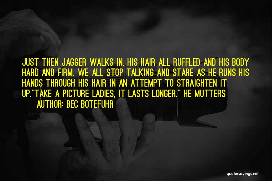 Bec Botefuhr Quotes: Just Then Jagger Walks In, His Hair All Ruffled And His Body Hard And Firm. We All Stop Talking And