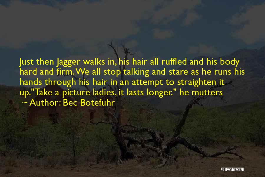 Bec Botefuhr Quotes: Just Then Jagger Walks In, His Hair All Ruffled And His Body Hard And Firm. We All Stop Talking And