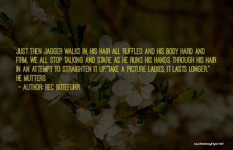 Bec Botefuhr Quotes: Just Then Jagger Walks In, His Hair All Ruffled And His Body Hard And Firm. We All Stop Talking And