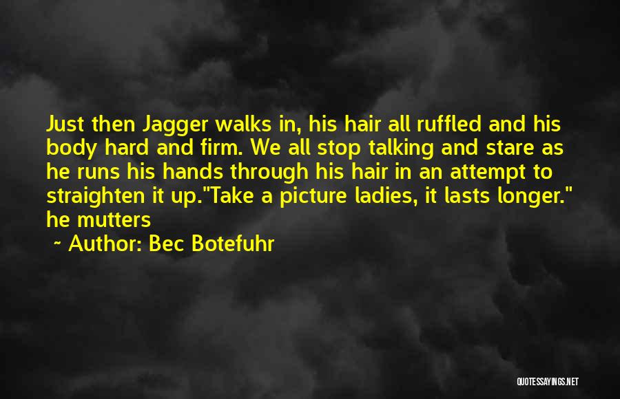 Bec Botefuhr Quotes: Just Then Jagger Walks In, His Hair All Ruffled And His Body Hard And Firm. We All Stop Talking And