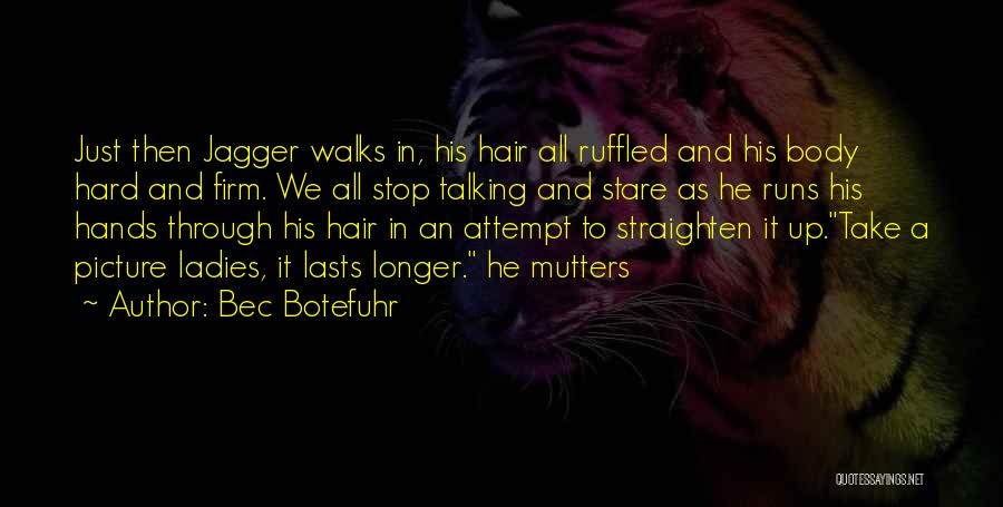 Bec Botefuhr Quotes: Just Then Jagger Walks In, His Hair All Ruffled And His Body Hard And Firm. We All Stop Talking And