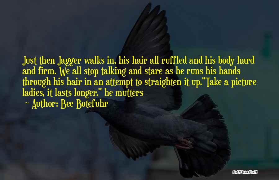 Bec Botefuhr Quotes: Just Then Jagger Walks In, His Hair All Ruffled And His Body Hard And Firm. We All Stop Talking And