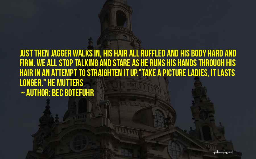 Bec Botefuhr Quotes: Just Then Jagger Walks In, His Hair All Ruffled And His Body Hard And Firm. We All Stop Talking And