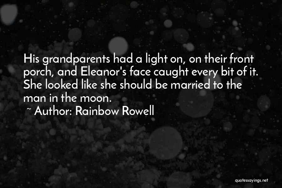 Rainbow Rowell Quotes: His Grandparents Had A Light On, On Their Front Porch, And Eleanor's Face Caught Every Bit Of It. She Looked