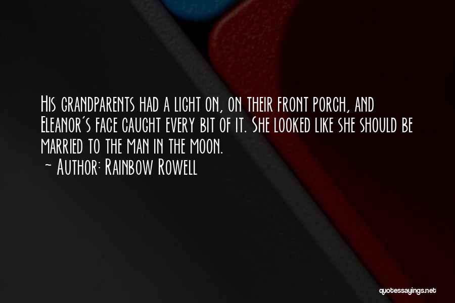 Rainbow Rowell Quotes: His Grandparents Had A Light On, On Their Front Porch, And Eleanor's Face Caught Every Bit Of It. She Looked