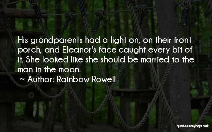 Rainbow Rowell Quotes: His Grandparents Had A Light On, On Their Front Porch, And Eleanor's Face Caught Every Bit Of It. She Looked