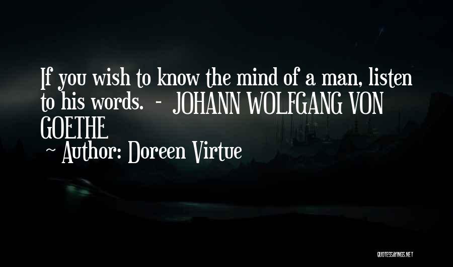 Doreen Virtue Quotes: If You Wish To Know The Mind Of A Man, Listen To His Words. - Johann Wolfgang Von Goethe