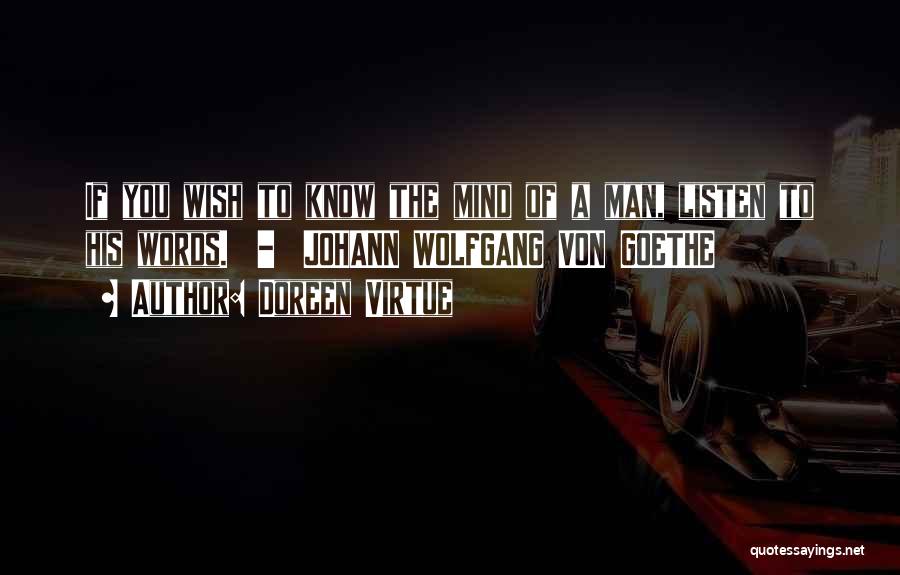 Doreen Virtue Quotes: If You Wish To Know The Mind Of A Man, Listen To His Words. - Johann Wolfgang Von Goethe