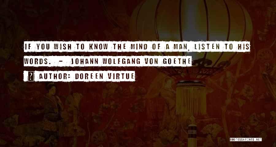 Doreen Virtue Quotes: If You Wish To Know The Mind Of A Man, Listen To His Words. - Johann Wolfgang Von Goethe