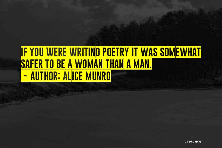 Alice Munro Quotes: If You Were Writing Poetry It Was Somewhat Safer To Be A Woman Than A Man.