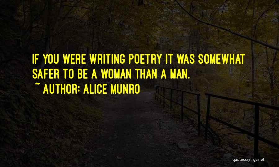 Alice Munro Quotes: If You Were Writing Poetry It Was Somewhat Safer To Be A Woman Than A Man.