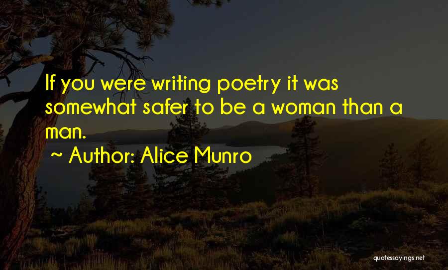 Alice Munro Quotes: If You Were Writing Poetry It Was Somewhat Safer To Be A Woman Than A Man.