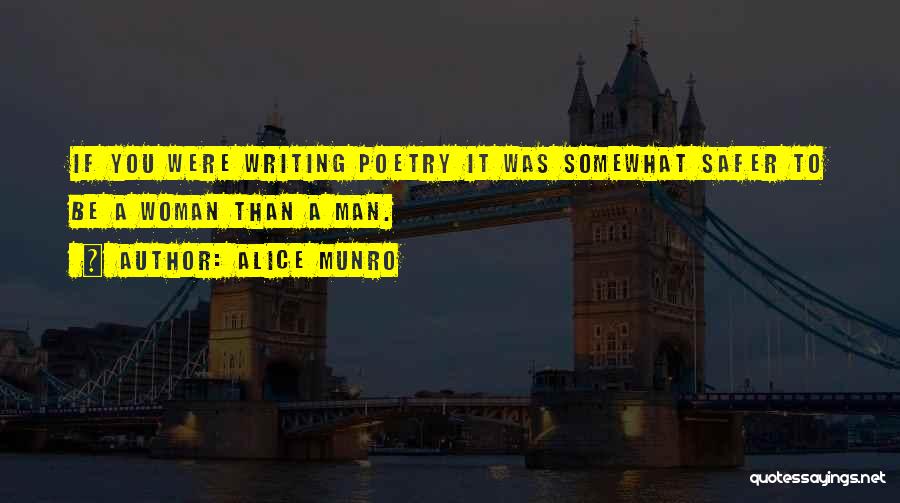 Alice Munro Quotes: If You Were Writing Poetry It Was Somewhat Safer To Be A Woman Than A Man.