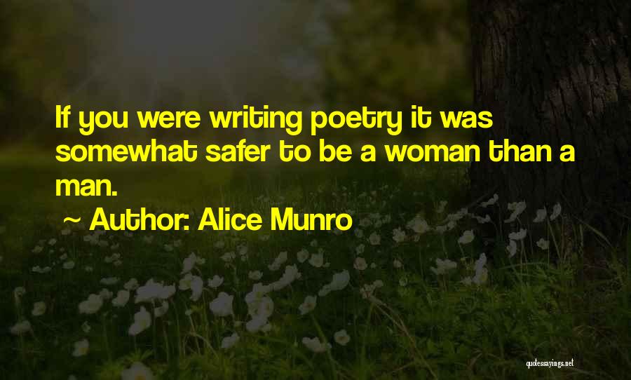 Alice Munro Quotes: If You Were Writing Poetry It Was Somewhat Safer To Be A Woman Than A Man.