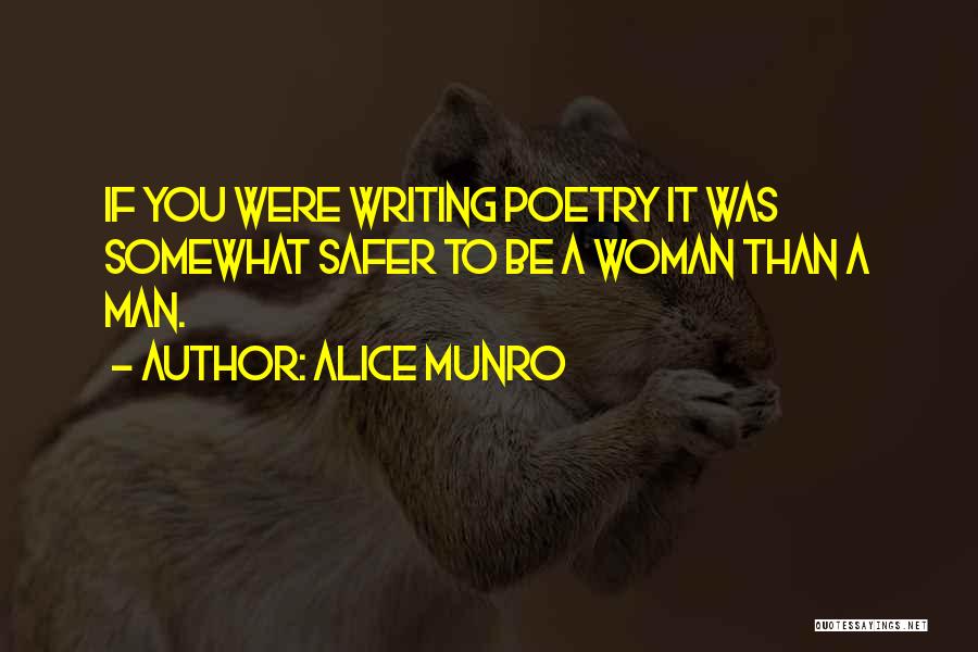 Alice Munro Quotes: If You Were Writing Poetry It Was Somewhat Safer To Be A Woman Than A Man.