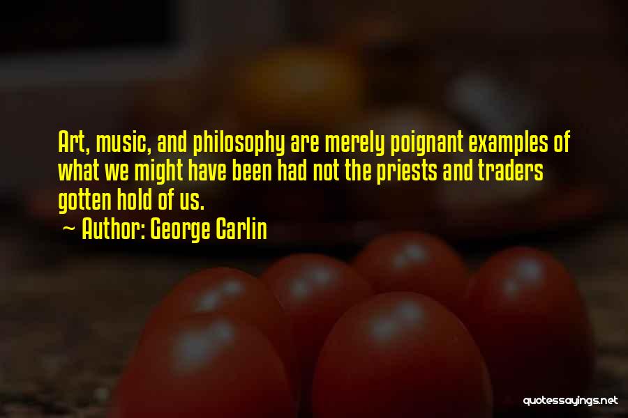 George Carlin Quotes: Art, Music, And Philosophy Are Merely Poignant Examples Of What We Might Have Been Had Not The Priests And Traders