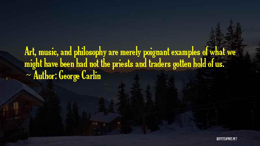 George Carlin Quotes: Art, Music, And Philosophy Are Merely Poignant Examples Of What We Might Have Been Had Not The Priests And Traders