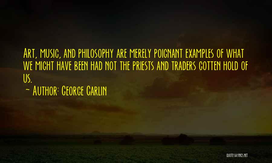 George Carlin Quotes: Art, Music, And Philosophy Are Merely Poignant Examples Of What We Might Have Been Had Not The Priests And Traders