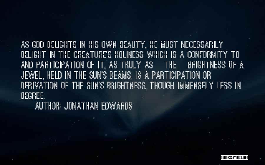 Jonathan Edwards Quotes: As God Delights In His Own Beauty, He Must Necessarily Delight In The Creature's Holiness Which Is A Conformity To