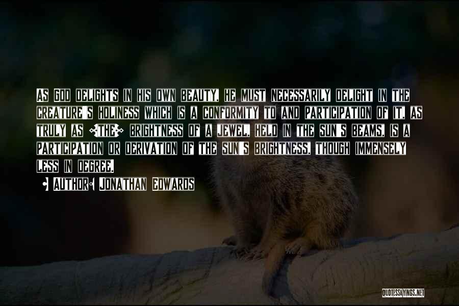 Jonathan Edwards Quotes: As God Delights In His Own Beauty, He Must Necessarily Delight In The Creature's Holiness Which Is A Conformity To