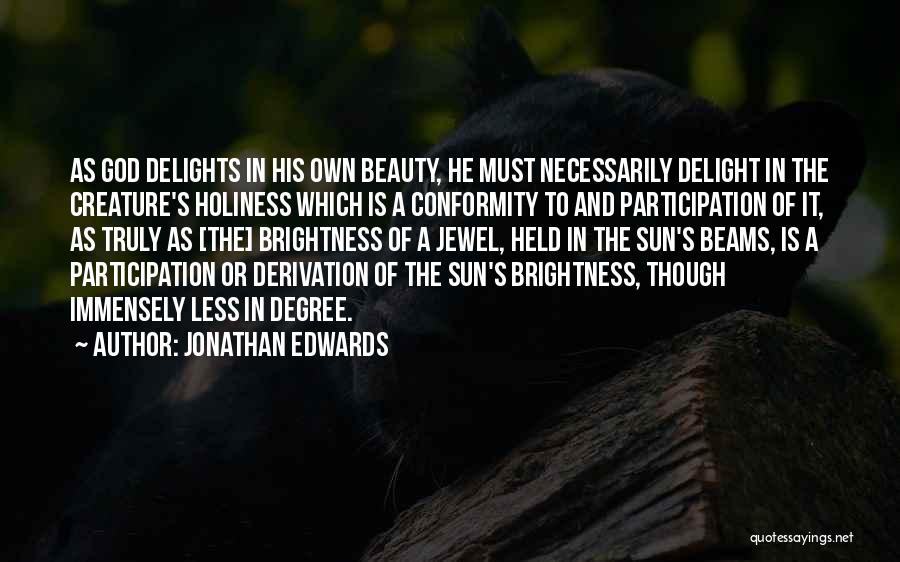 Jonathan Edwards Quotes: As God Delights In His Own Beauty, He Must Necessarily Delight In The Creature's Holiness Which Is A Conformity To