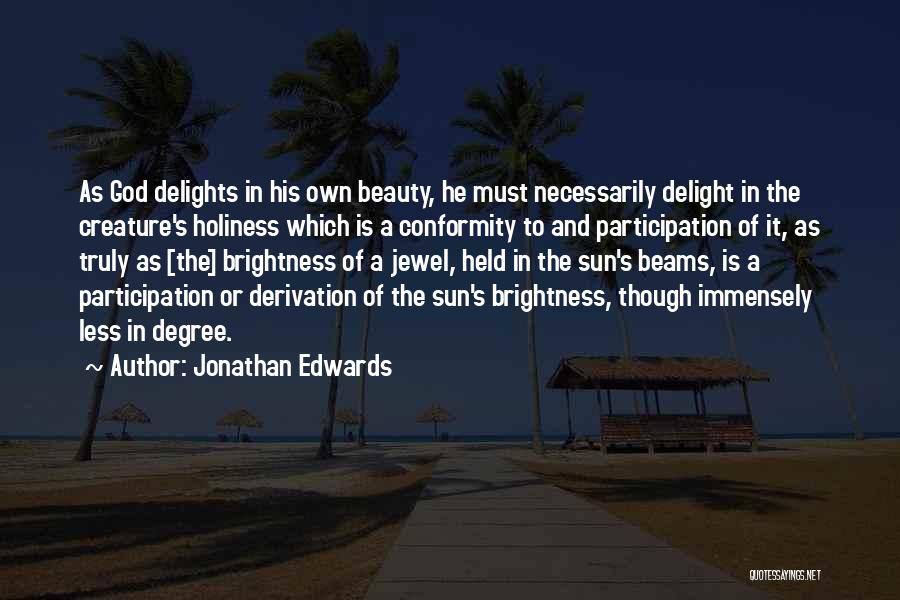 Jonathan Edwards Quotes: As God Delights In His Own Beauty, He Must Necessarily Delight In The Creature's Holiness Which Is A Conformity To