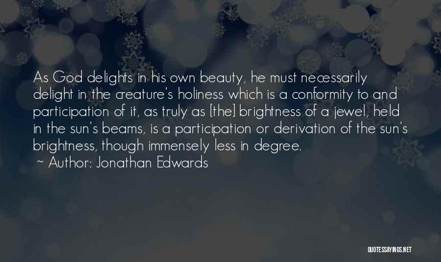 Jonathan Edwards Quotes: As God Delights In His Own Beauty, He Must Necessarily Delight In The Creature's Holiness Which Is A Conformity To