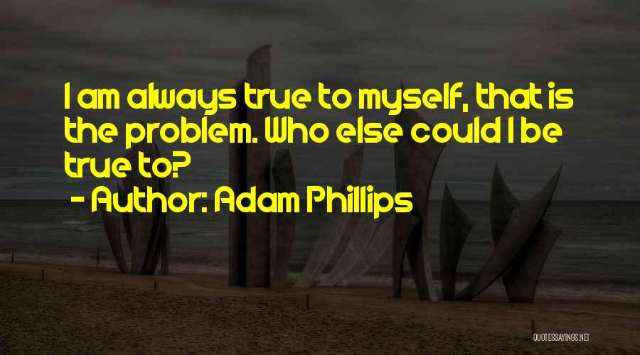 Adam Phillips Quotes: I Am Always True To Myself, That Is The Problem. Who Else Could I Be True To?