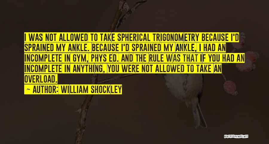 William Shockley Quotes: I Was Not Allowed To Take Spherical Trigonometry Because I'd Sprained My Ankle. Because I'd Sprained My Ankle, I Had