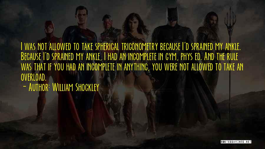 William Shockley Quotes: I Was Not Allowed To Take Spherical Trigonometry Because I'd Sprained My Ankle. Because I'd Sprained My Ankle, I Had