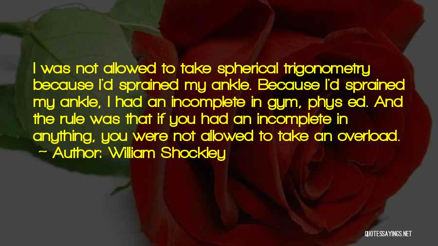 William Shockley Quotes: I Was Not Allowed To Take Spherical Trigonometry Because I'd Sprained My Ankle. Because I'd Sprained My Ankle, I Had