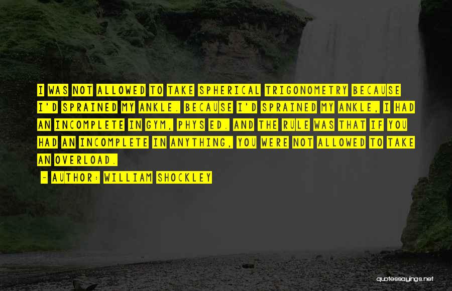 William Shockley Quotes: I Was Not Allowed To Take Spherical Trigonometry Because I'd Sprained My Ankle. Because I'd Sprained My Ankle, I Had