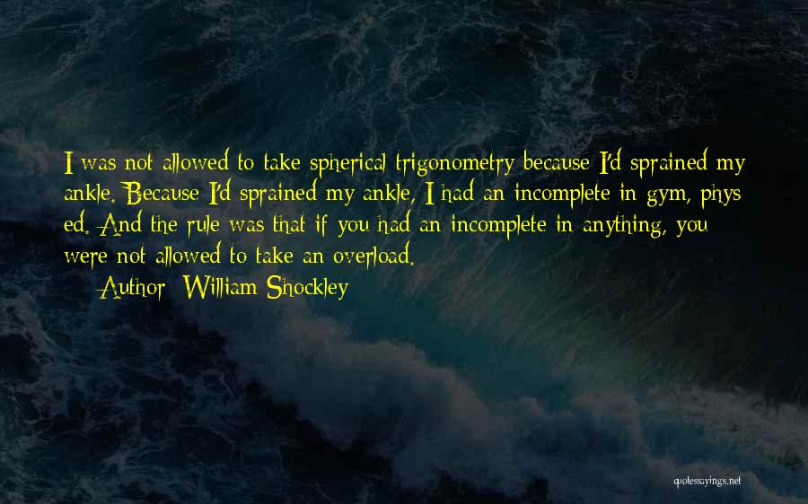 William Shockley Quotes: I Was Not Allowed To Take Spherical Trigonometry Because I'd Sprained My Ankle. Because I'd Sprained My Ankle, I Had