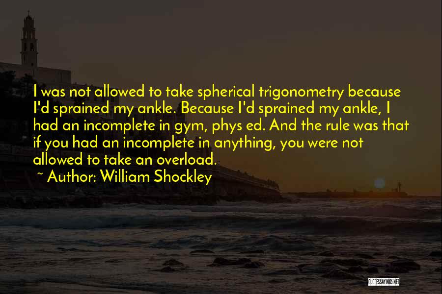 William Shockley Quotes: I Was Not Allowed To Take Spherical Trigonometry Because I'd Sprained My Ankle. Because I'd Sprained My Ankle, I Had