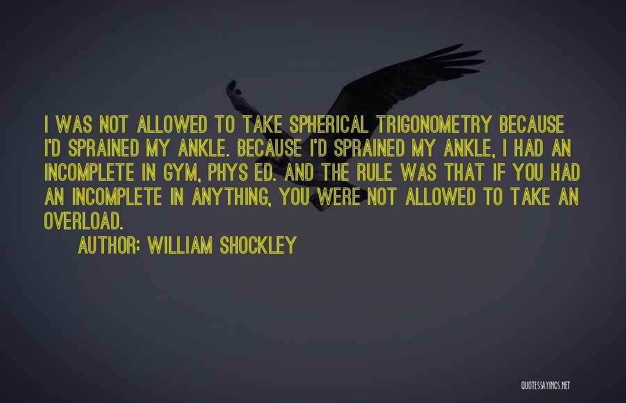 William Shockley Quotes: I Was Not Allowed To Take Spherical Trigonometry Because I'd Sprained My Ankle. Because I'd Sprained My Ankle, I Had