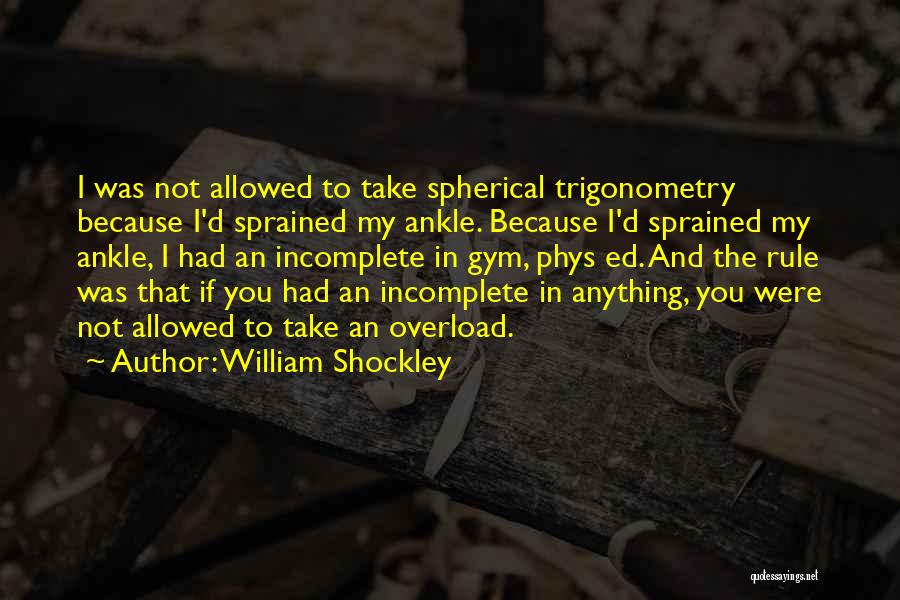 William Shockley Quotes: I Was Not Allowed To Take Spherical Trigonometry Because I'd Sprained My Ankle. Because I'd Sprained My Ankle, I Had